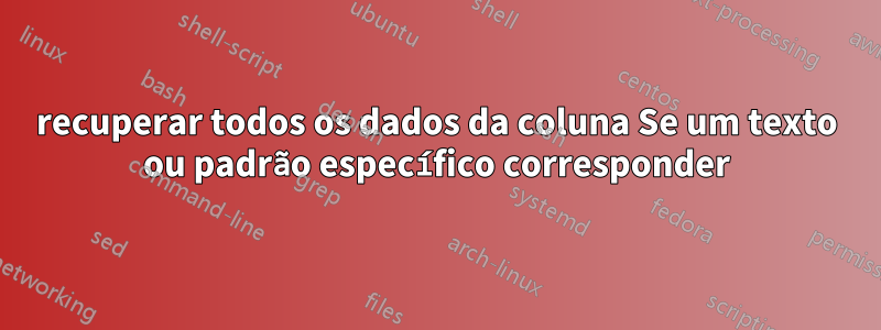 recuperar todos os dados da coluna Se um texto ou padrão específico corresponder