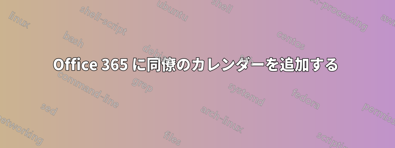 Office 365 に同僚のカレンダーを追加する