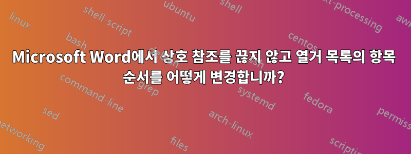 Microsoft Word에서 상호 참조를 끊지 않고 열거 목록의 항목 순서를 어떻게 변경합니까?