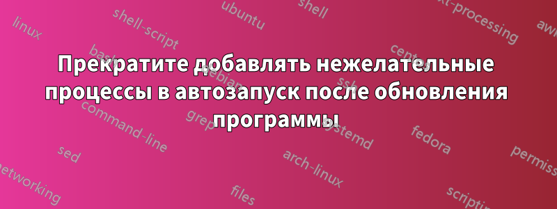 Прекратите добавлять нежелательные процессы в автозапуск после обновления программы