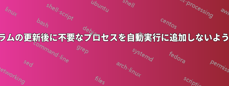 プログラムの更新後に不要なプロセスを自動実行に追加しないようにする