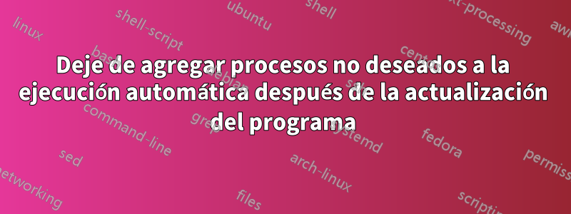 Deje de agregar procesos no deseados a la ejecución automática después de la actualización del programa