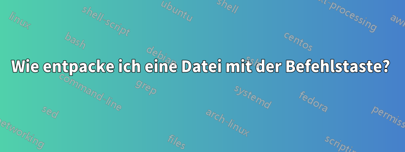 Wie entpacke ich eine Datei mit der Befehlstaste?