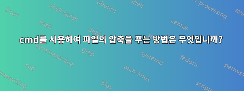 cmd를 사용하여 파일의 압축을 푸는 방법은 무엇입니까?