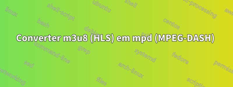 Converter m3u8 (HLS) em mpd (MPEG-DASH)