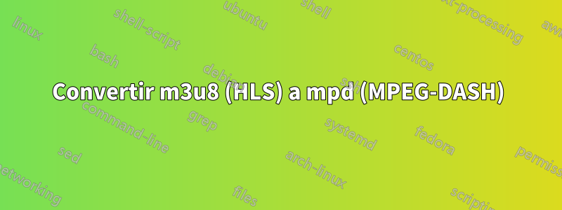 Convertir m3u8 (HLS) a mpd (MPEG-DASH)