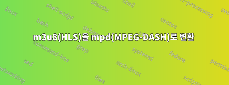 m3u8(HLS)을 mpd(MPEG-DASH)로 변환