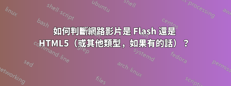 如何判斷網路影片是 Flash 還是 HTML5（或其他類型，如果有的話）？