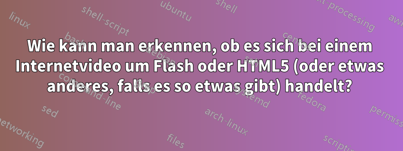 Wie kann man erkennen, ob es sich bei einem Internetvideo um Flash oder HTML5 (oder etwas anderes, falls es so etwas gibt) handelt?