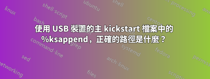 使用 USB 裝置的主 kickstart 檔案中的 %ksappend，正確的路徑是什麼？