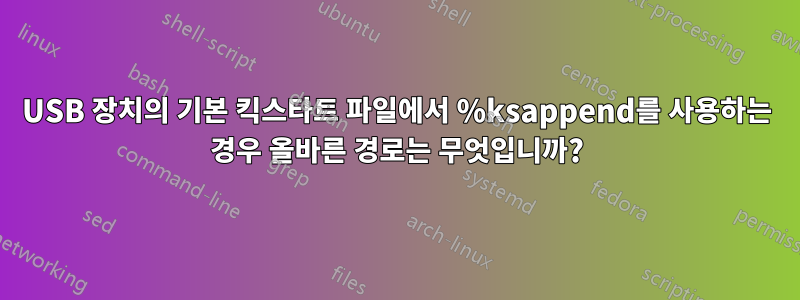 USB 장치의 기본 킥스타트 파일에서 %ksappend를 사용하는 경우 올바른 경로는 무엇입니까?