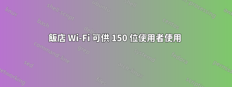 飯店 Wi-Fi 可供 150 位使用者使用