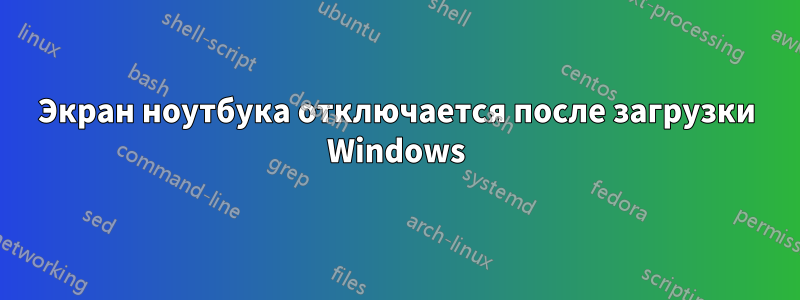 Экран ноутбука отключается после загрузки Windows