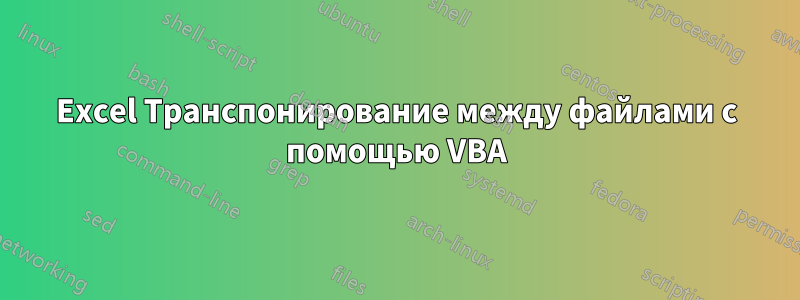 Excel Транспонирование между файлами с помощью VBA