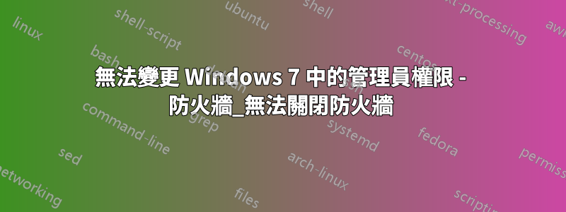 無法變更 Windows 7 中的管理員權限 - 防火牆_無法關閉防火牆