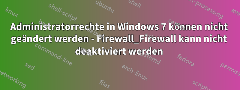 Administratorrechte in Windows 7 können nicht geändert werden - Firewall_Firewall kann nicht deaktiviert werden