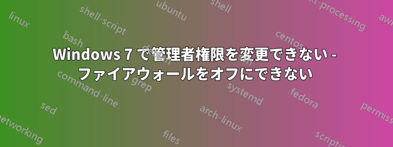 Windows 7 で管理者権限を変更できない - ファイアウォールをオフにできない