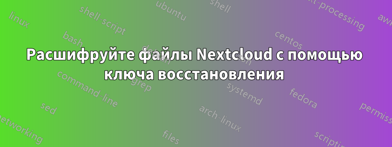 Расшифруйте файлы Nextcloud с помощью ключа восстановления