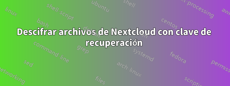 Descifrar archivos de Nextcloud con clave de recuperación