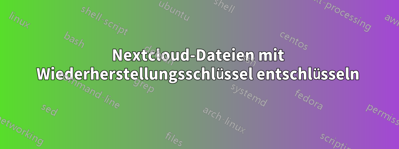 Nextcloud-Dateien mit Wiederherstellungsschlüssel entschlüsseln