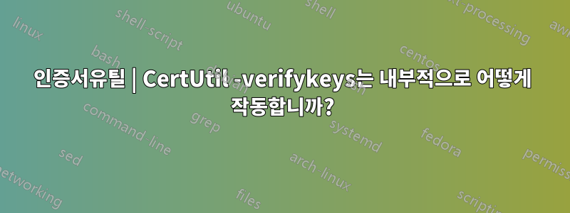 인증서유틸 | CertUtil -verifykeys는 내부적으로 어떻게 작동합니까?