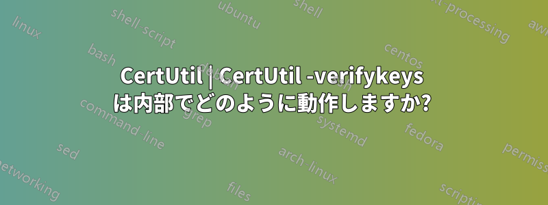 CertUtil | CertUtil -verifykeys は内部でどのように動作しますか?