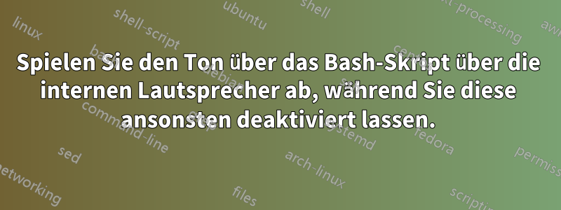 Spielen Sie den Ton über das Bash-Skript über die internen Lautsprecher ab, während Sie diese ansonsten deaktiviert lassen.