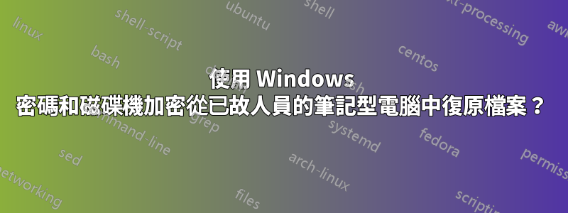 使用 Windows 密碼和磁碟機加密從已故人員的筆記型電腦中復原檔案？