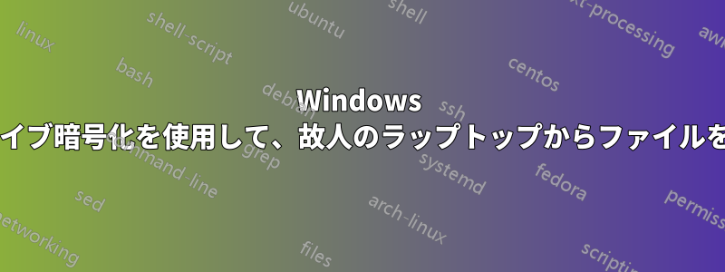 Windows パスワードとドライブ暗号化を使用して、故人のラップトップからファイルを回復できますか?