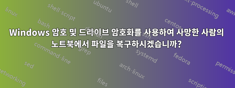 Windows 암호 및 드라이브 암호화를 사용하여 사망한 사람의 노트북에서 파일을 복구하시겠습니까?