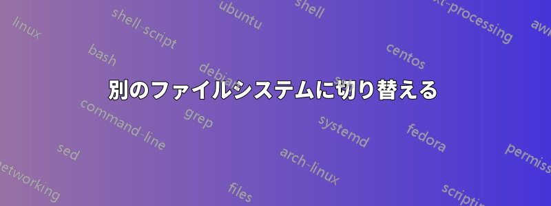 別のファイルシステムに切り替える