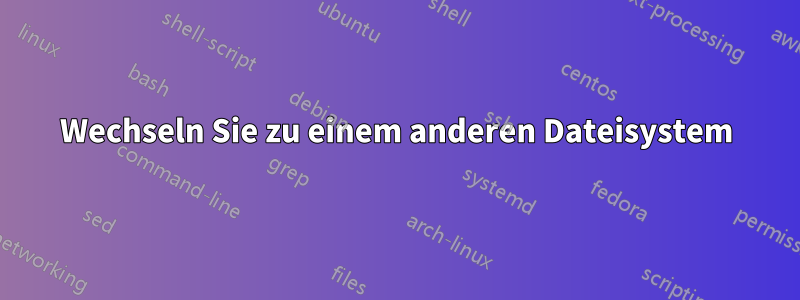 Wechseln Sie zu einem anderen Dateisystem