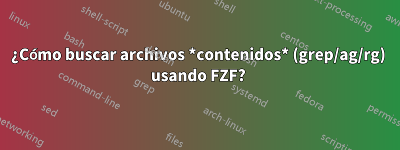 ¿Cómo buscar archivos *contenidos* (grep/ag/rg) usando FZF?