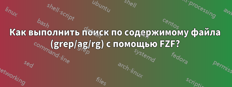 Как выполнить поиск по содержимому файла (grep/ag/rg) с помощью FZF?