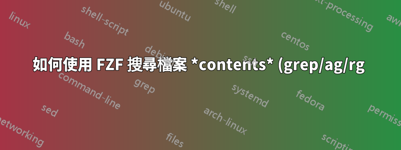 如何使用 FZF 搜尋檔案 *contents* (grep/ag/rg)?