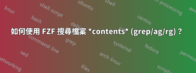 如何使用 FZF 搜尋檔案 *contents* (grep/ag/rg)？