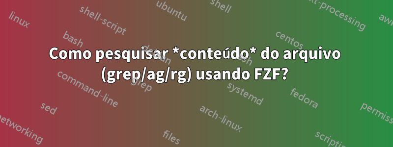 Como pesquisar *conteúdo* do arquivo (grep/ag/rg) usando FZF?