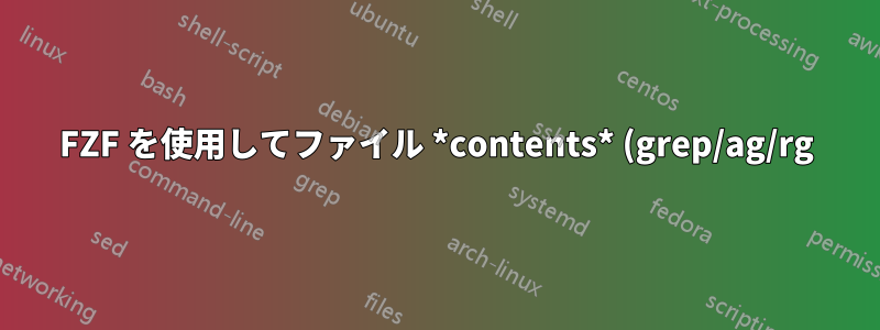 FZF を使用してファイル *contents* (grep/ag/rg) を検索するにはどうすればよいでしょうか?