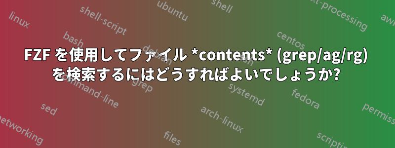 FZF を使用してファイル *contents* (grep/ag/rg) を検索するにはどうすればよいでしょうか?