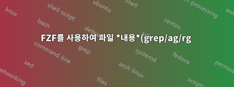 FZF를 사용하여 파일 *내용*(grep/ag/rg)을 검색하는 방법은 무엇입니까?