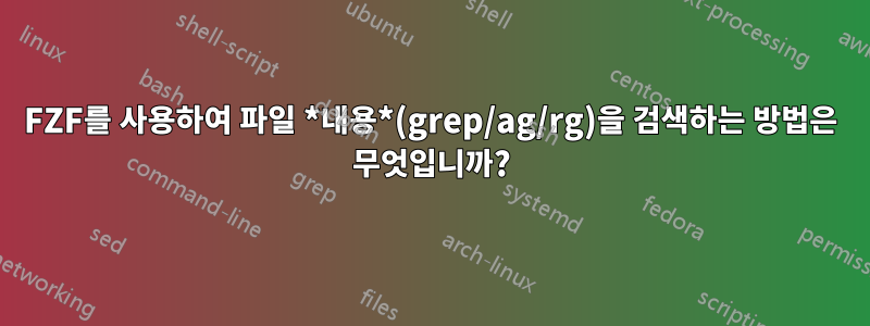 FZF를 사용하여 파일 *내용*(grep/ag/rg)을 검색하는 방법은 무엇입니까?