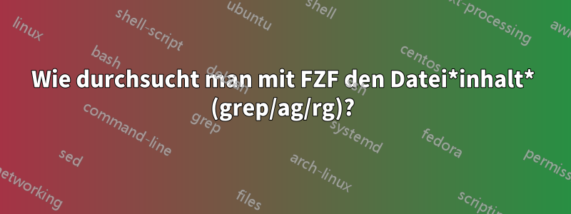 Wie durchsucht man mit FZF den Datei*inhalt* (grep/ag/rg)?