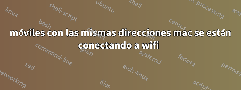 2 móviles con las mismas direcciones mac se están conectando a wifi 