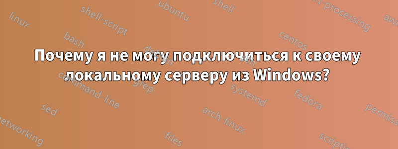 Почему я не могу подключиться к своему локальному серверу из Windows?