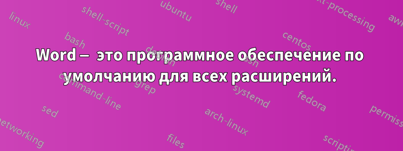 Word — это программное обеспечение по умолчанию для всех расширений.