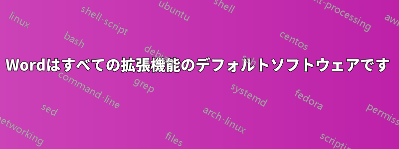 Wordはすべての拡張機能のデフォルトソフトウェアです