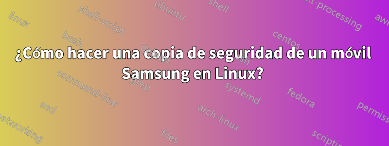 ¿Cómo hacer una copia de seguridad de un móvil Samsung en Linux?