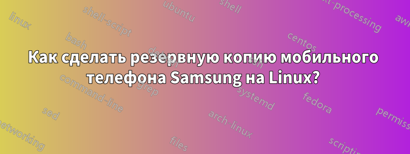 Как сделать резервную копию мобильного телефона Samsung на Linux?