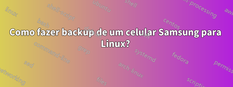 Como fazer backup de um celular Samsung para Linux?