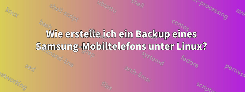 Wie erstelle ich ein Backup eines Samsung-Mobiltelefons unter Linux?